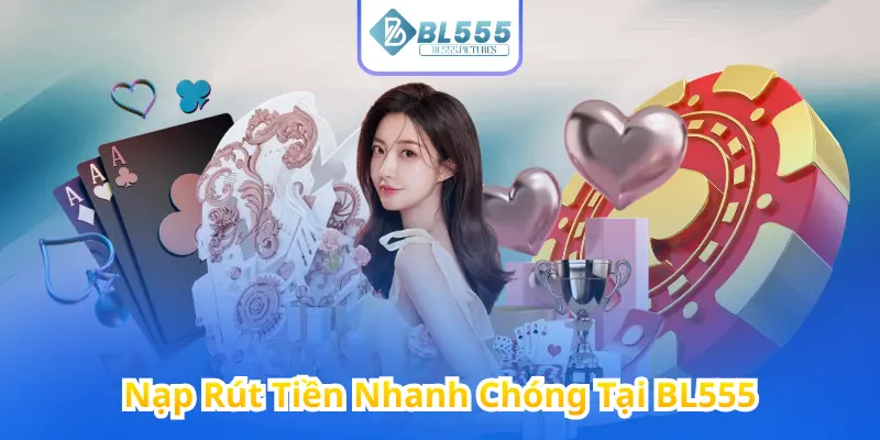 Nạp Rút Tiền Nhanh Chóng Tại BL555